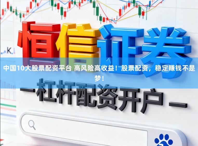 中国10大股票配资平台 高风险高收益！股票配资，稳定赚钱不是梦！