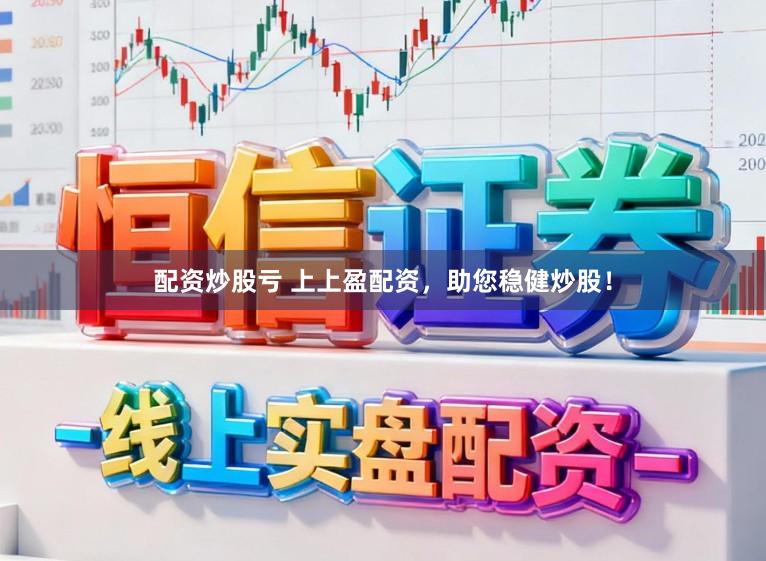 配资炒股亏 上上盈配资，助您稳健炒股！