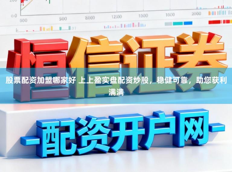 股票配资加盟哪家好 上上盈实盘配资炒股，稳健可靠，助您获利满满