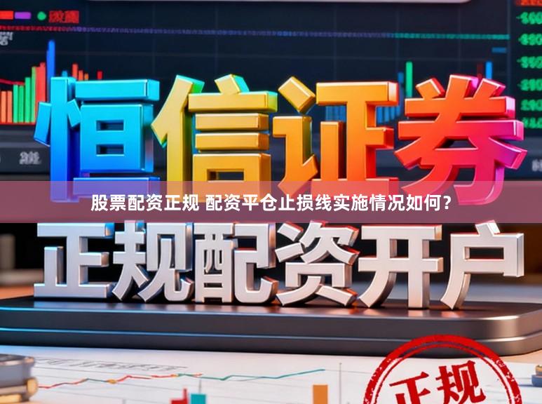 股票配资正规 配资平仓止损线实施情况如何？