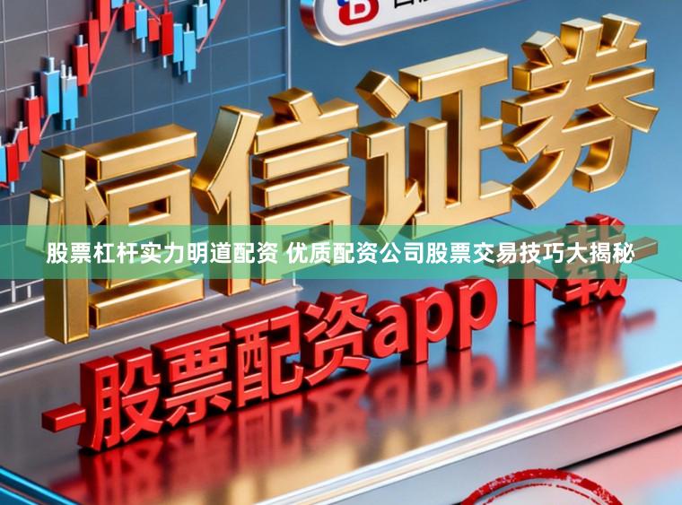 股票杠杆实力明道配资 优质配资公司股票交易技巧大揭秘