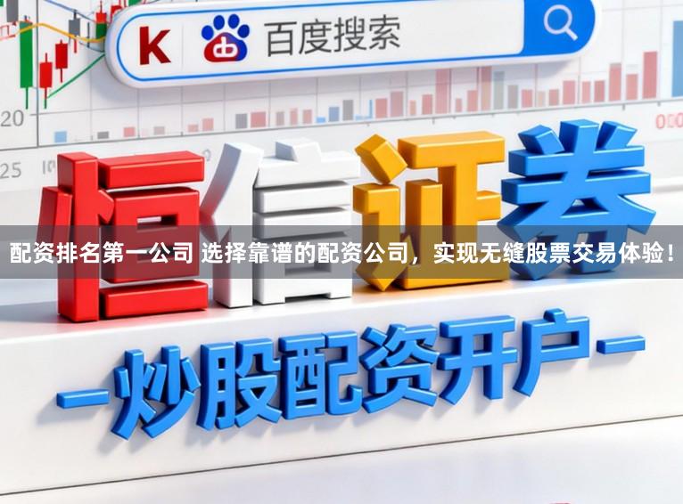 配资排名第一公司 选择靠谱的配资公司，实现无缝股票交易体验！