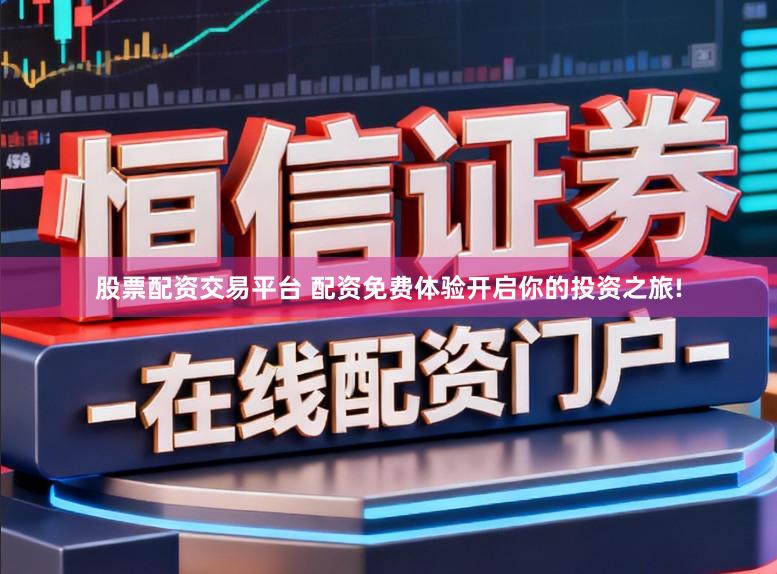 股票配资交易平台 配资免费体验开启你的投资之旅!