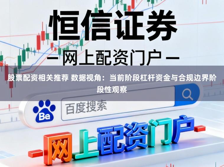 股票配资相关推荐 数据视角：当前阶段杠杆资金与合规边界阶段性观察