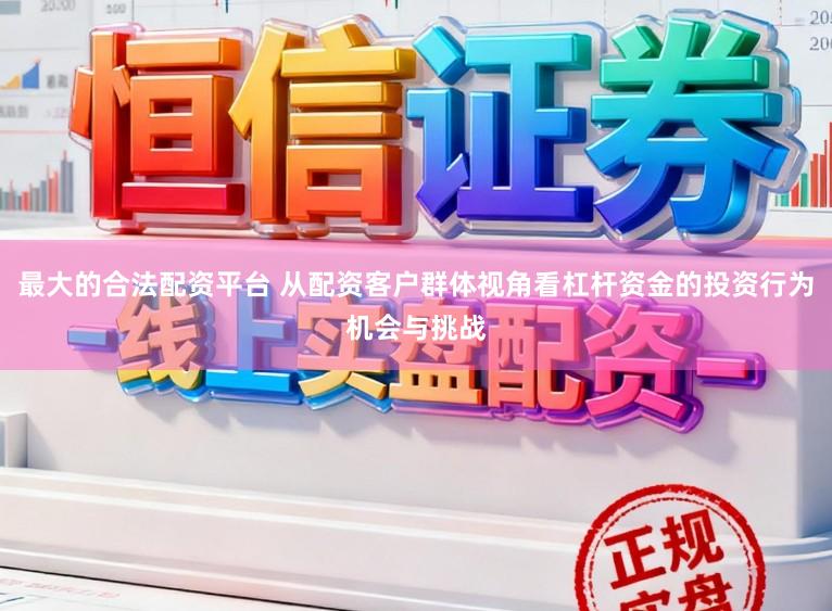 最大的合法配资平台 从配资客户群体视角看杠杆资金的投资行为机会与挑战
