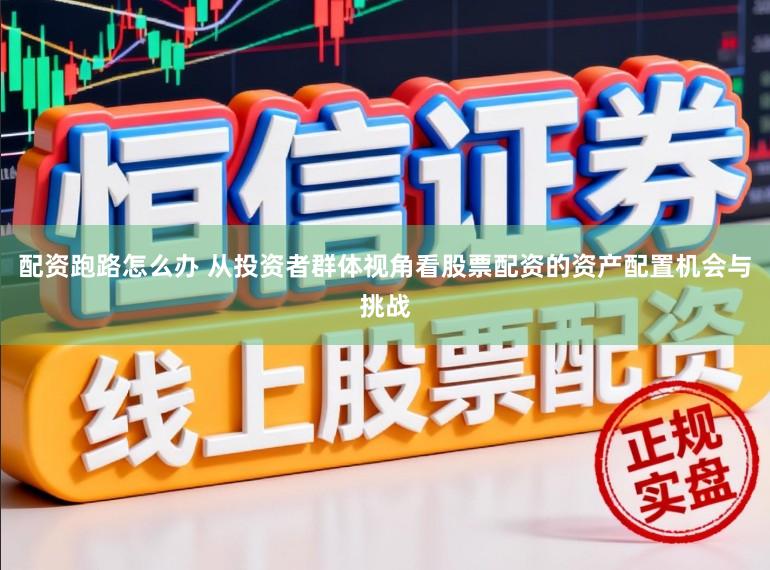 配资跑路怎么办 从投资者群体视角看股票配资的资产配置机会与挑战