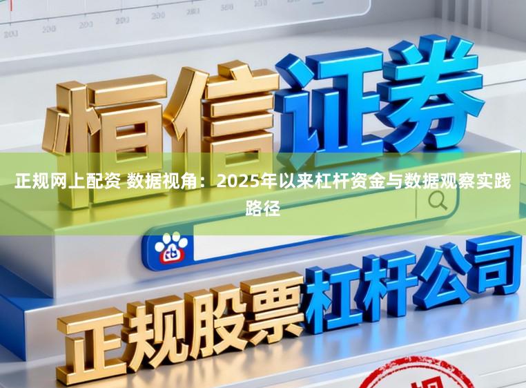正规网上配资 数据视角：2025年以来杠杆资金与数据观察实践路径