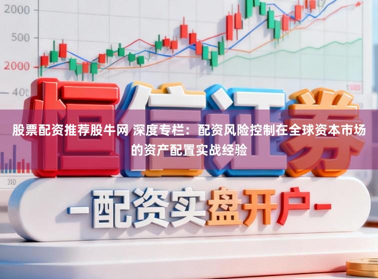 股票配资推荐股牛网 深度专栏：配资风险控制在全球资本市场的资产配置实战经验