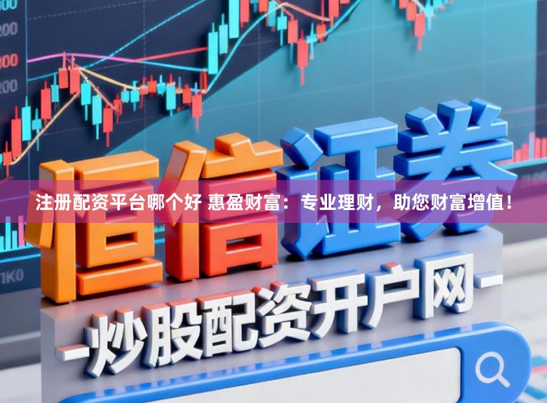 注册配资平台哪个好 惠盈财富：专业理财，助您财富增值！