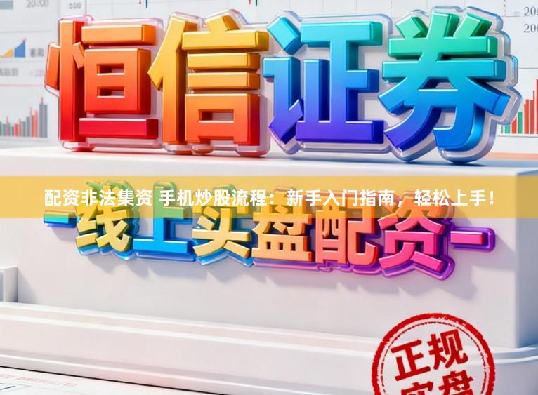 配资非法集资 手机炒股流程：新手入门指南，轻松上手！