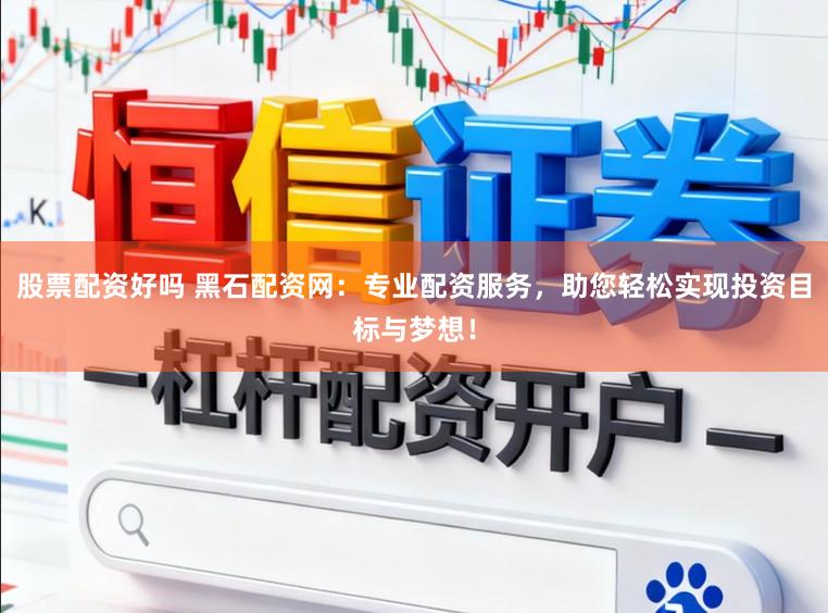 股票配资好吗 黑石配资网：专业配资服务，助您轻松实现投资目标与梦想！