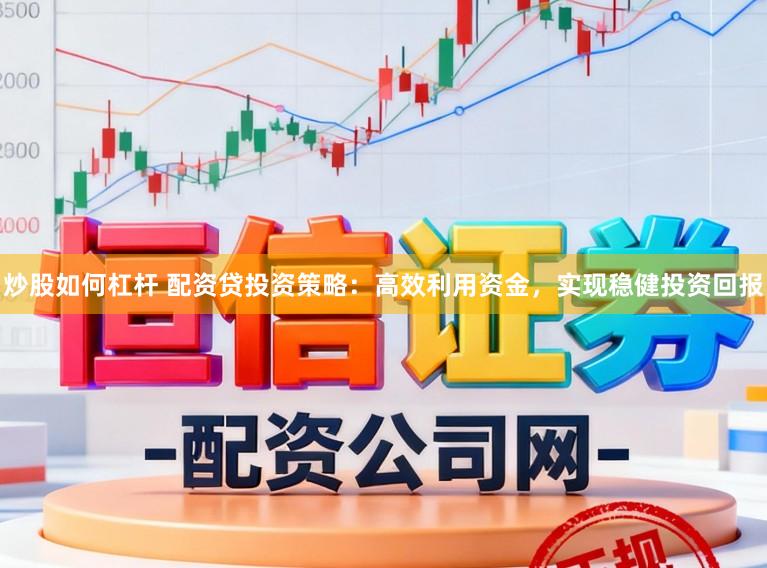 炒股如何杠杆 配资贷投资策略：高效利用资金，实现稳健投资回报