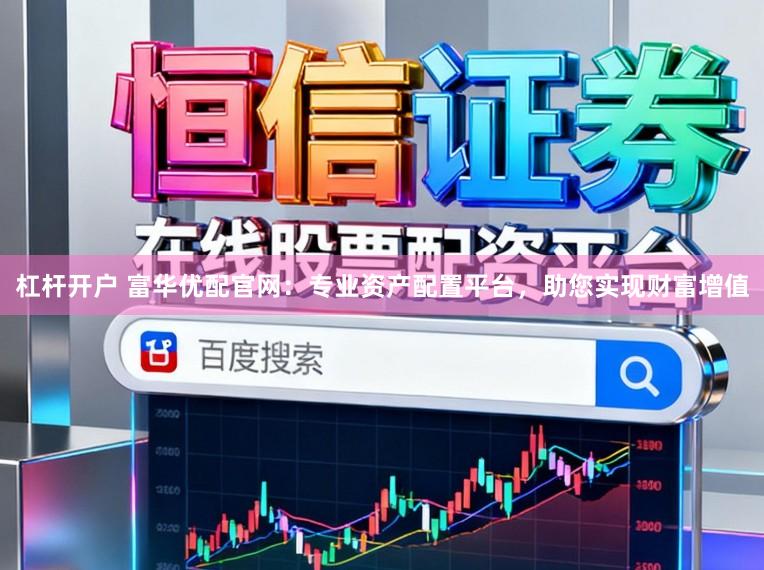 杠杆开户 富华优配官网：专业资产配置平台，助您实现财富增值