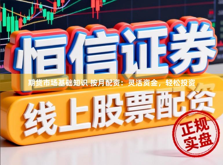 期货市场基础知识 按月配资：灵活资金，轻松投资