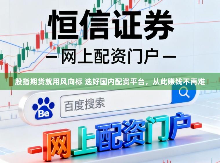 股指期货就用风向标 选好国内配资平台,从此赚钱不再难