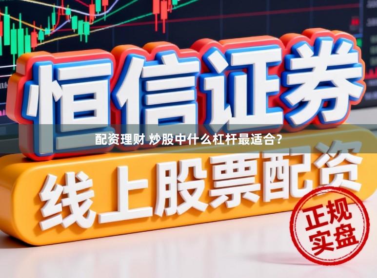 配资理财 炒股中什么杠杆最适合？