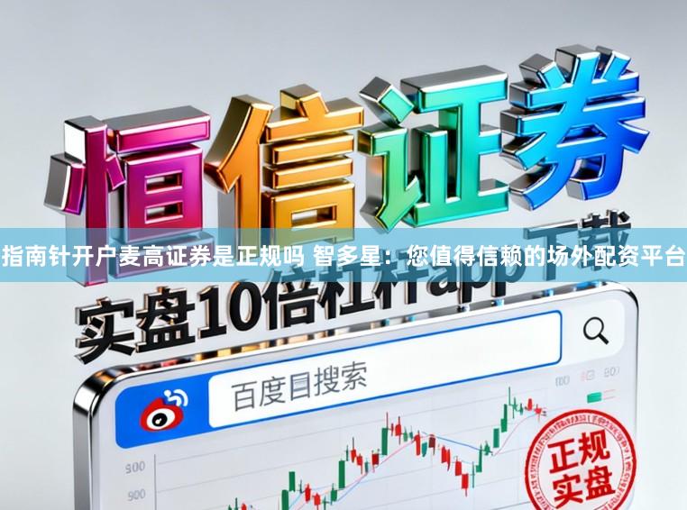 指南针开户麦高证券是正规吗 智多星：您值得信赖的场外配资平台