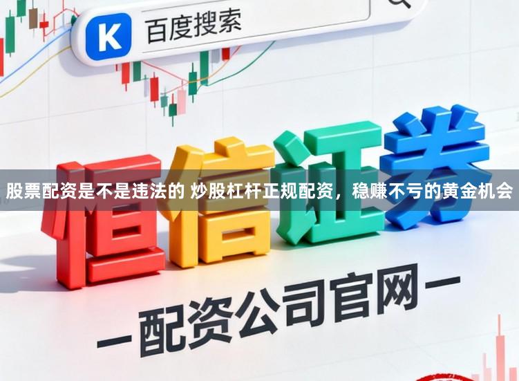 股票配资是不是违法的 炒股杠杆正规配资,稳赚不亏的黄金机会