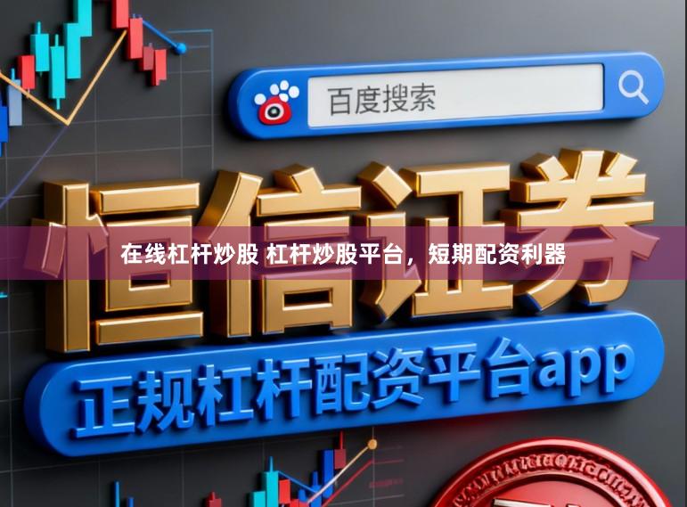 在线杠杆炒股 杠杆炒股平台，短期配资利器