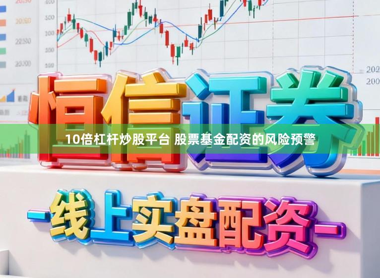 10倍杠杆炒股平台 股票基金配资的风险预警