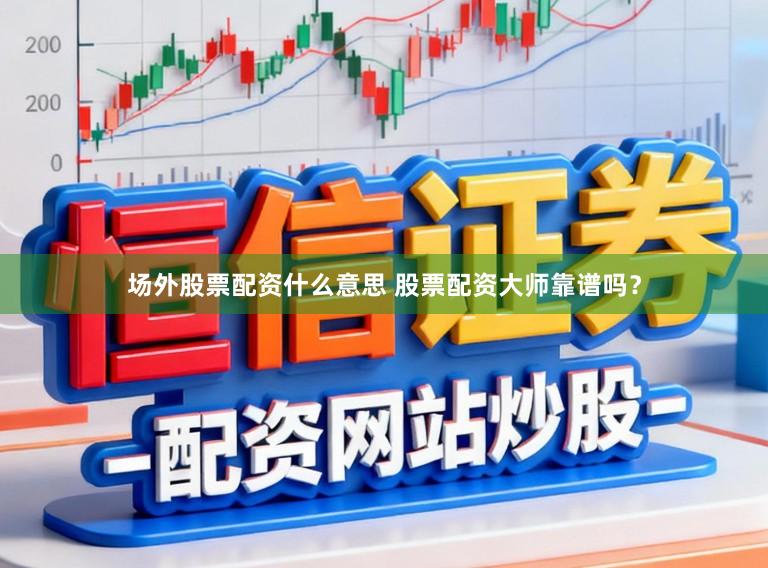 场外股票配资什么意思 股票配资大师靠谱吗？