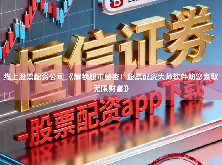 线上股票配资公司 《解锁股市秘密！股票配资大师软件助您赢取无限财富》