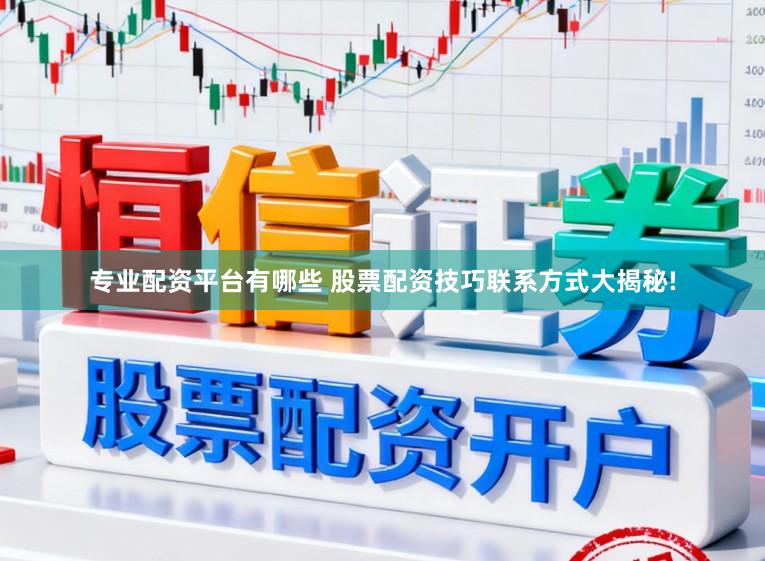 专业配资平台有哪些 股票配资技巧联系方式大揭秘!