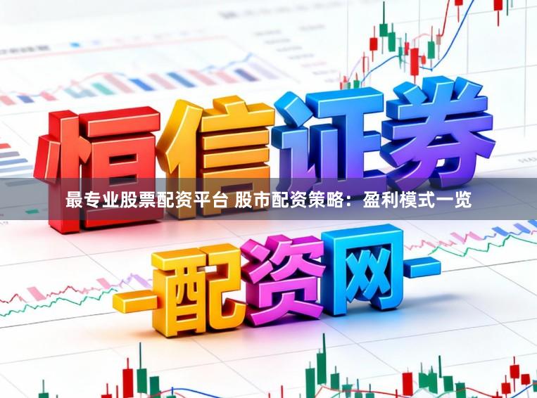 最专业股票配资平台 股市配资策略：盈利模式一览