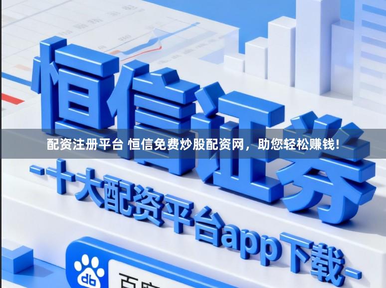 配资注册平台 恒信免费炒股配资网，助您轻松赚钱!