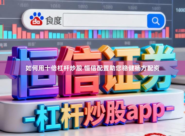 如何用十倍杠杆炒股 恒信配置助您稳健杨方配资