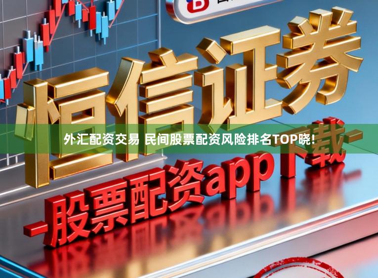 外汇配资交易 民间股票配资风险排名TOP晓!