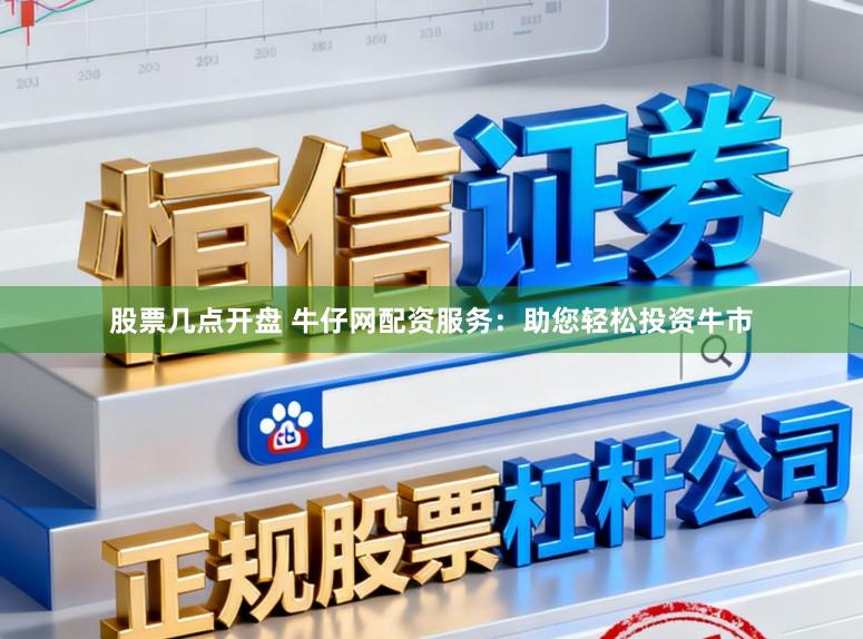 股票几点开盘 牛仔网配资服务：助您轻松投资牛市