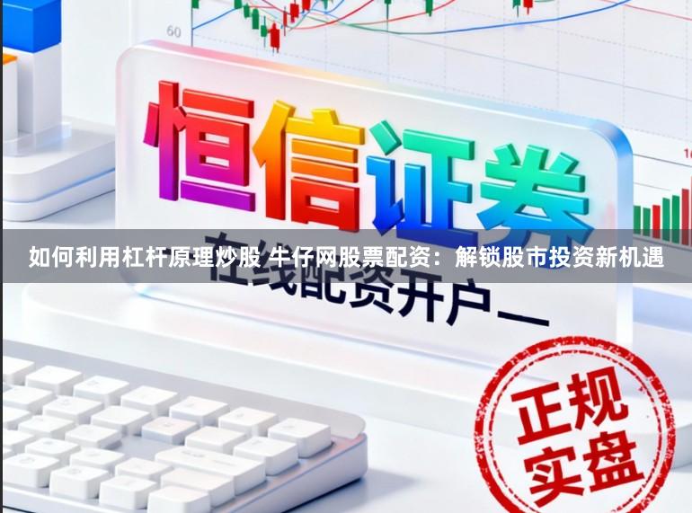 如何利用杠杆原理炒股 牛仔网股票配资：解锁股市投资新机遇