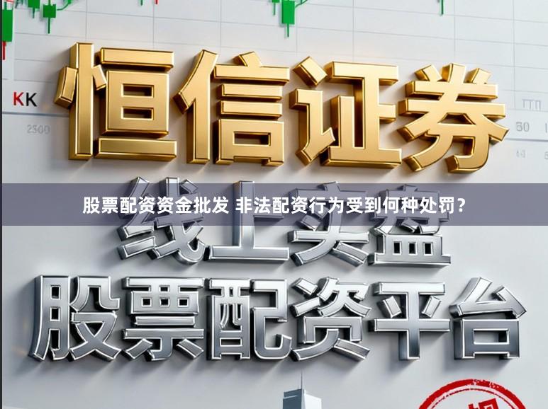 股票配资资金批发 非法配资行为受到何种处罚？