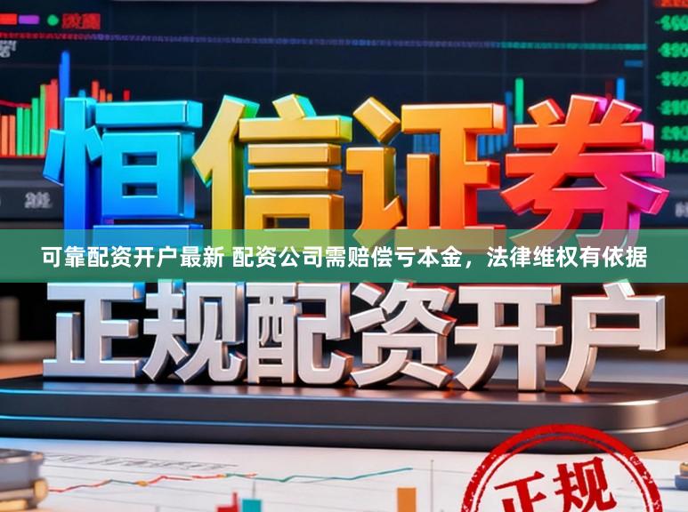 可靠配资开户最新 配资公司需赔偿亏本金，法律维权有依据