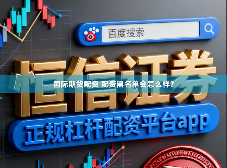 国际期货配资 配资黑名单会怎么样？