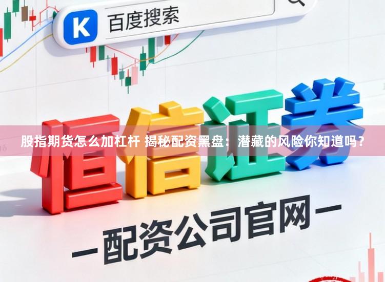 股指期货怎么加杠杆 揭秘配资黑盘:潜藏的风险你知道吗?