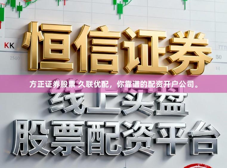 方正证券股票 久联优配，你靠谱的配资开户公司。