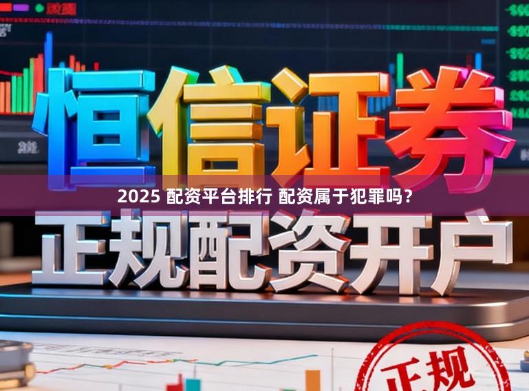 2025 配资平台排行 配资属于犯罪吗？