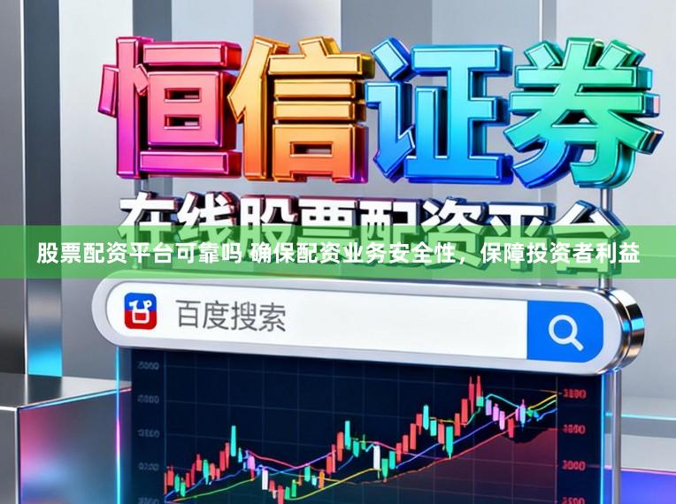 股票配资平台可靠吗 确保配资业务安全性，保障投资者利益