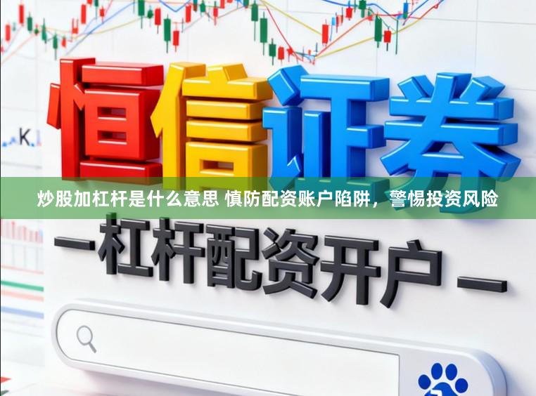 炒股加杠杆是什么意思 慎防配资账户陷阱，警惕投资风险