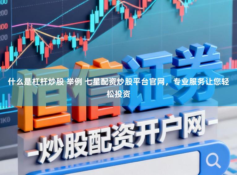 什么是杠杆炒股 举例 七星配资炒股平台官网,专业服务让您轻松投资