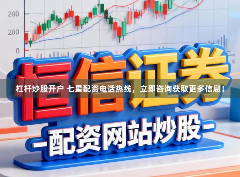 杠杆炒股开户 七星配资电话热线，立即咨询获取更多信息！