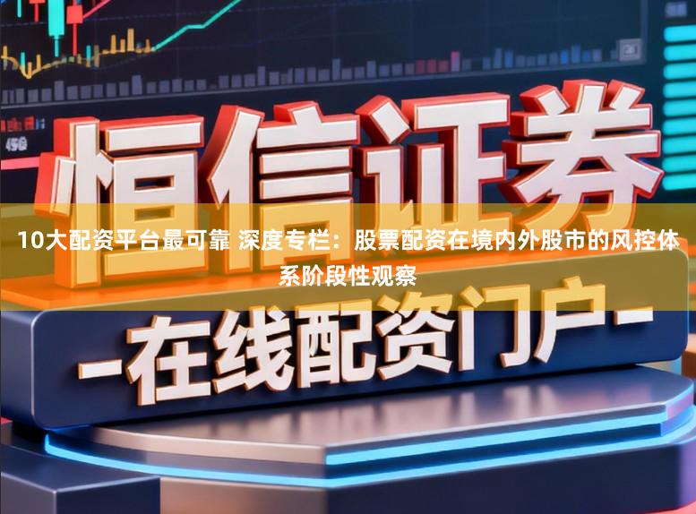 10大配资平台最可靠 深度专栏：股票配资在境内外股市的风控体系阶段性观察
