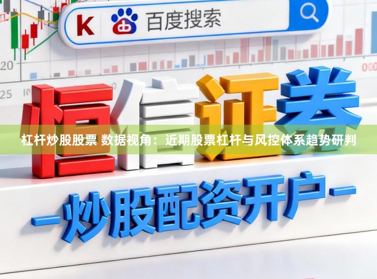 杠杆炒股股票 数据视角：近期股票杠杆与风控体系趋势研判