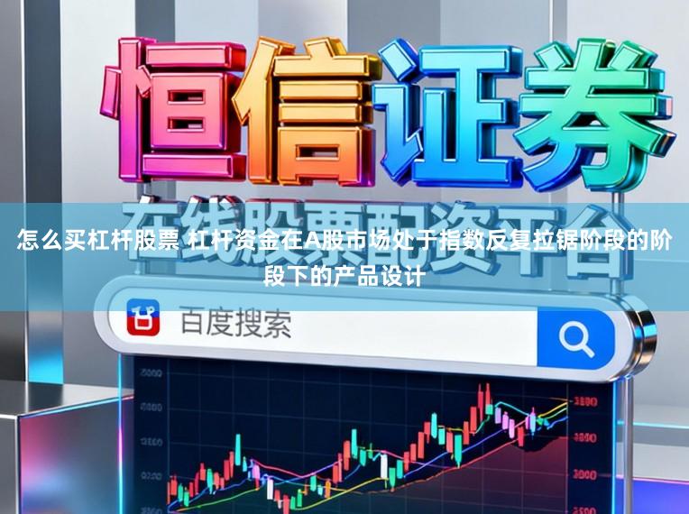 怎么买杠杆股票 杠杆资金在A股市场处于指数反复拉锯阶段的阶段下的产品设计