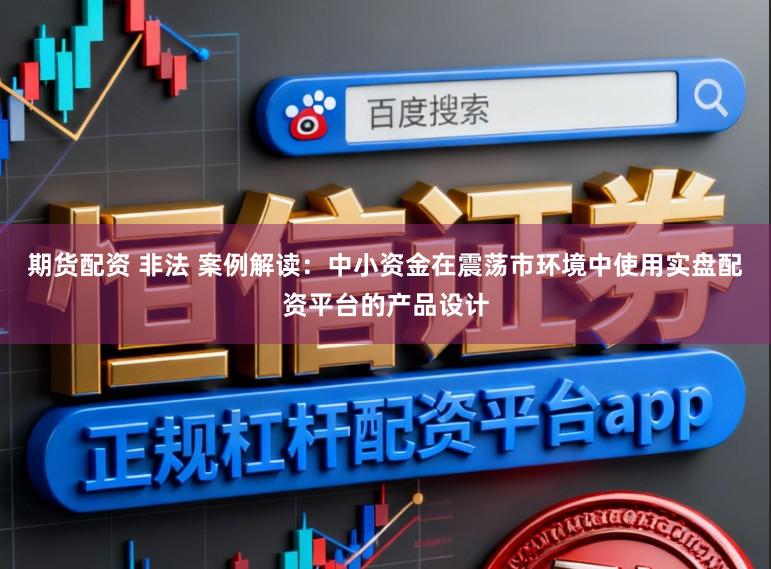 期货配资 非法 案例解读：中小资金在震荡市环境中使用实盘配资平台的产品设计