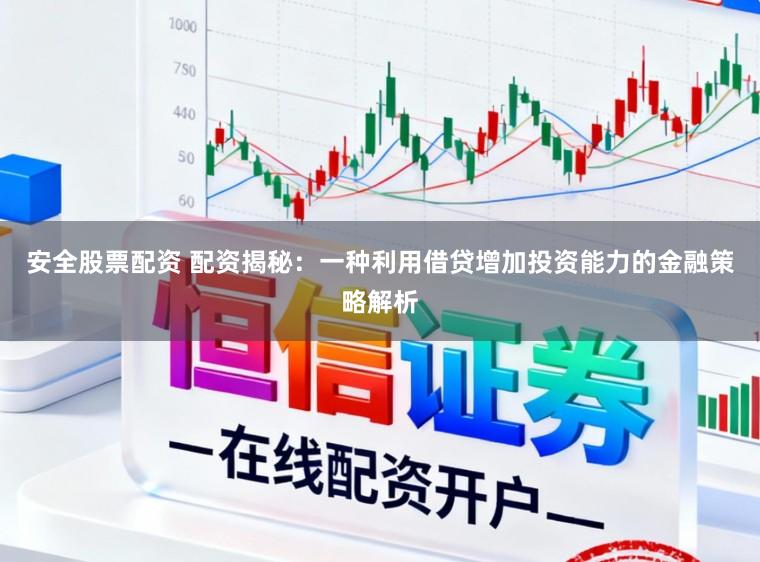 安全股票配资 配资揭秘：一种利用借贷增加投资能力的金融策略解析