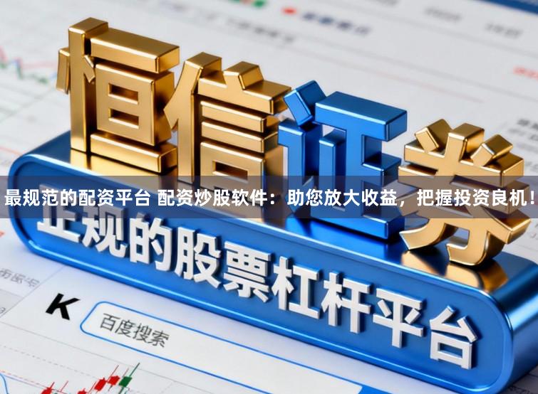 最规范的配资平台 配资炒股软件：助您放大收益，把握投资良机！