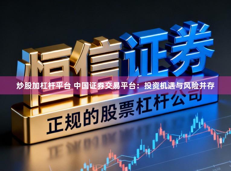 炒股加杠杆平台 中国证券交易平台：投资机遇与风险并存